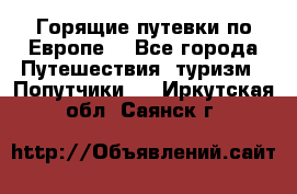 Горящие путевки по Европе! - Все города Путешествия, туризм » Попутчики   . Иркутская обл.,Саянск г.